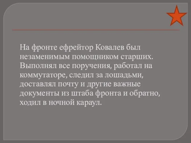 На фронте ефрейтор Ковалев был незаменимым помощником старших. Выполнял все поручения, работал