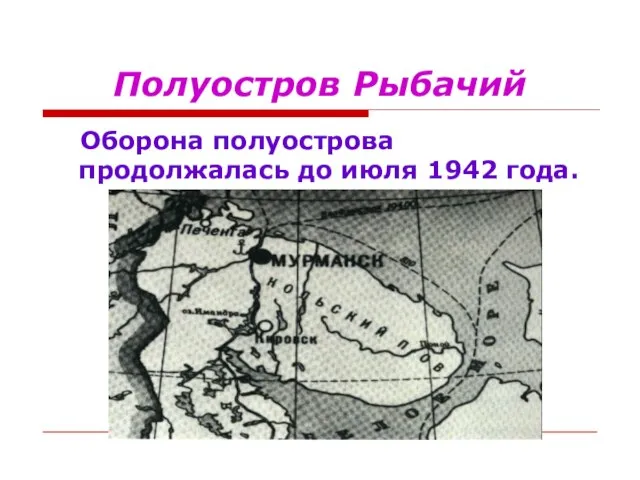 Полуостров Рыбачий Оборона полуострова продолжалась до июля 1942 года.