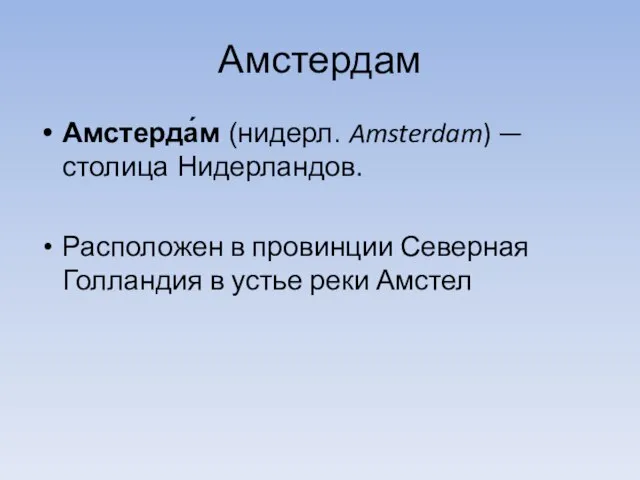 Амстердам Амстерда́м (нидерл. Amsterdam) — столица Нидерландов. Расположен в провинции Северная Голландия в устье реки Амстел