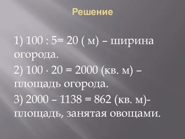 Решение 1) 100 : 5= 20 ( м) – ширина огорода. 2)