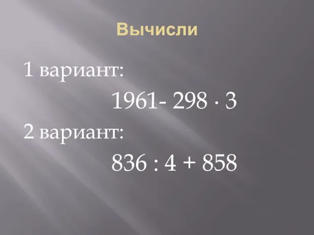 Вычисли 1 вариант: 1961- 298 ∙ 3 2 вариант: 836 : 4 + 858