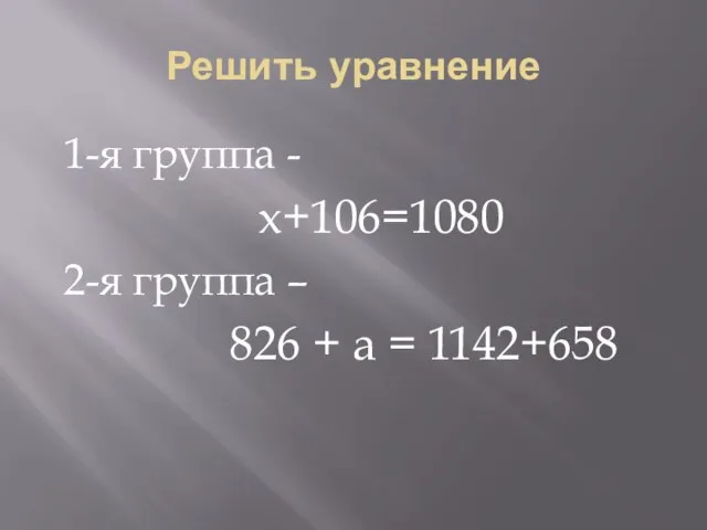 Решить уравнение 1-я группа - х+106=1080 2-я группа – 826 + а = 1142+658