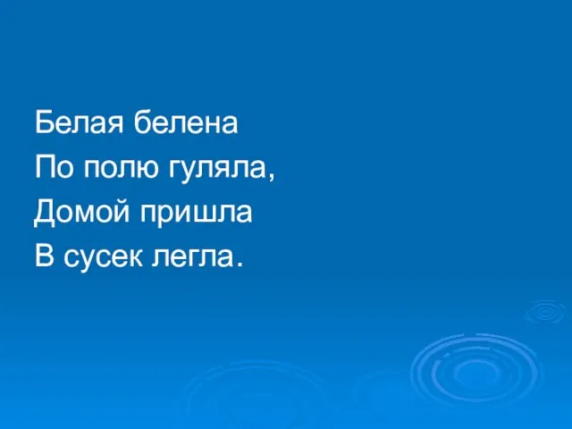 Белая белена По полю гуляла, Домой пришла В сусек легла.