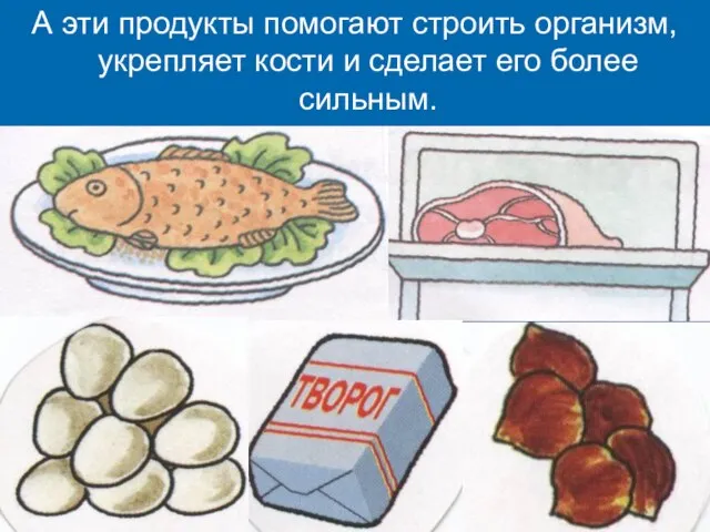 А эти продукты помогают строить организм, укрепляет кости и сделает его более сильным.