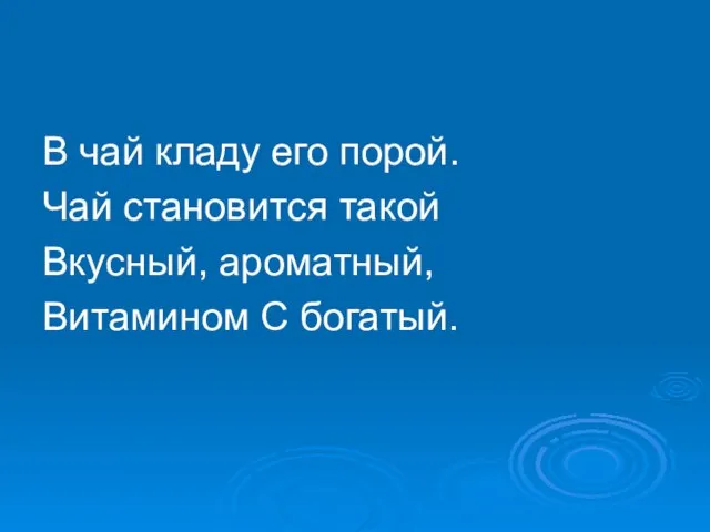 В чай кладу его порой. Чай становится такой Вкусный, ароматный, Витамином С богатый.