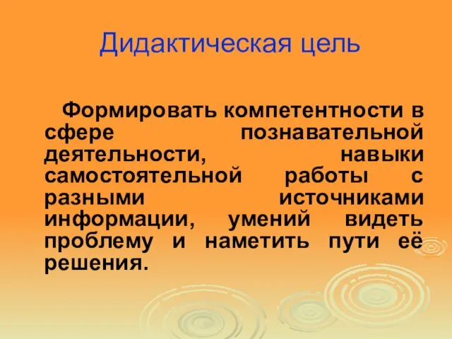 Дидактическая цель Формировать компетентности в сфере познавательной деятельности, навыки самостоятельной работы с