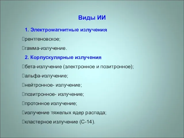 Виды ИИ 1. Электромагнитные излучения рентгеновское; гамма-излучение. 2. Корпускулярные излучения бета-излучение (электронное