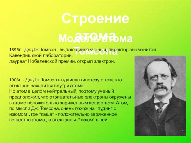 Строение атома Модель атома Томсона 1896г. -Дж.Дж.Томсон - выдающийся ученый, директор знаменитой