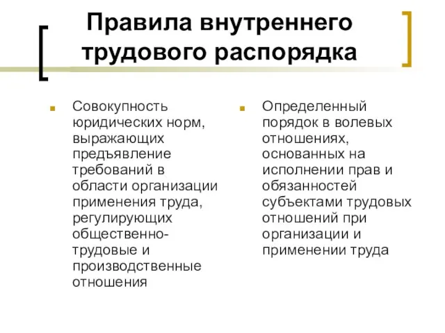 Правила внутреннего трудового распорядка Совокупность юридических норм, выражающих предъявление требований в области