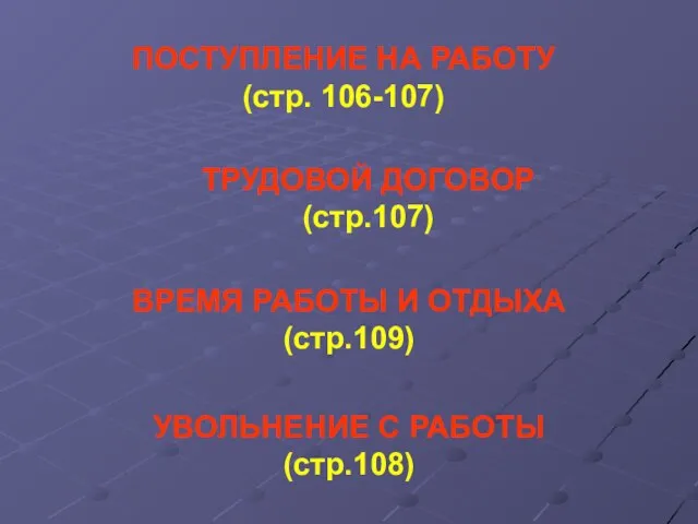 ПОСТУПЛЕНИЕ НА РАБОТУ (стр. 106-107) ТРУДОВОЙ ДОГОВОР (стр.107) ВРЕМЯ РАБОТЫ И ОТДЫХА