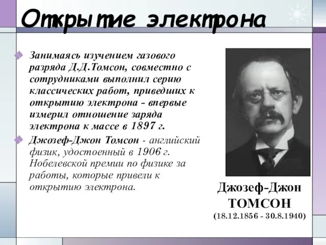 Открытие электрона Занимаясь изучением газового разряда Д.Д.Томсон, совместно с сотрудниками выполнил серию