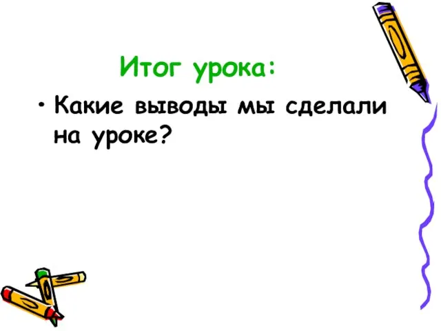 Итог урока: Какие выводы мы сделали на уроке?