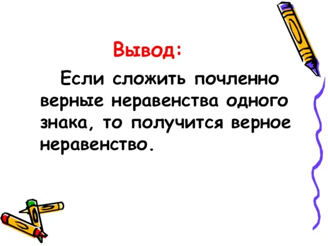 Вывод: Если сложить почленно верные неравенства одного знака, то получится верное неравенство.