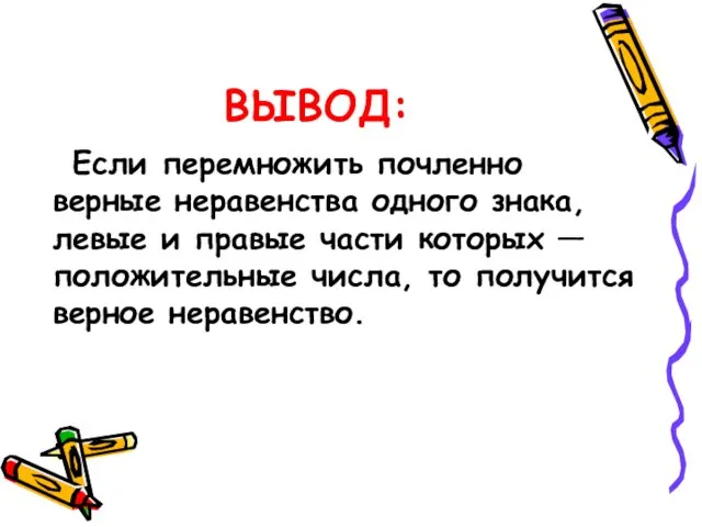 ВЫВОД: Если перемножить почленно верные неравенства одного знака, левые и правые части