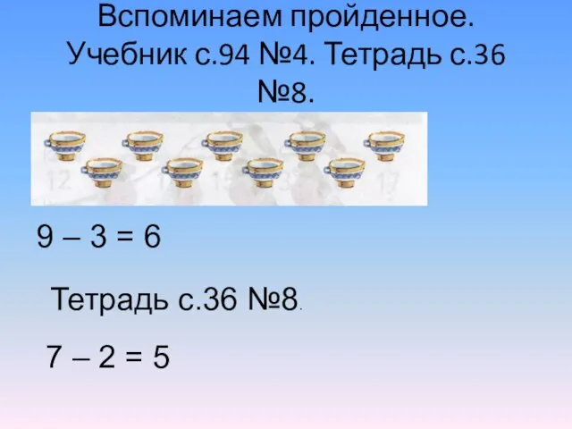 Вспоминаем пройденное. Учебник с.94 №4. Тетрадь с.36 №8. 9 – 3 =