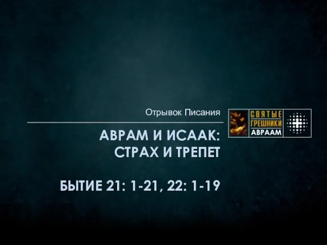 АВРАМ И ИСААК: СТРАХ И ТРЕПЕТ БЫТИЕ 21: 1-21, 22: 1-19 Отрывок Писания