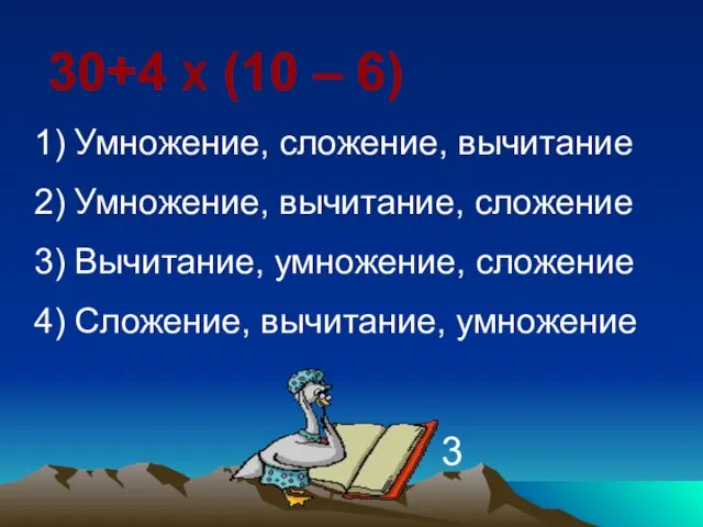 30+4 Х (10 – 6) Умножение, сложение, вычитание Умножение, вычитание, сложение Вычитание,