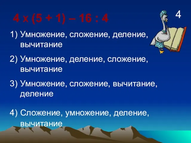 4 Х (5 + 1) – 16 : 4 Умножение, сложение, деление,