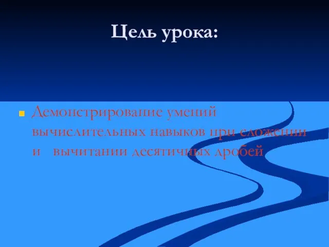 Цель урока: Демонстрирование умений вычислительных навыков при сложении и вычитании десятичных дробей