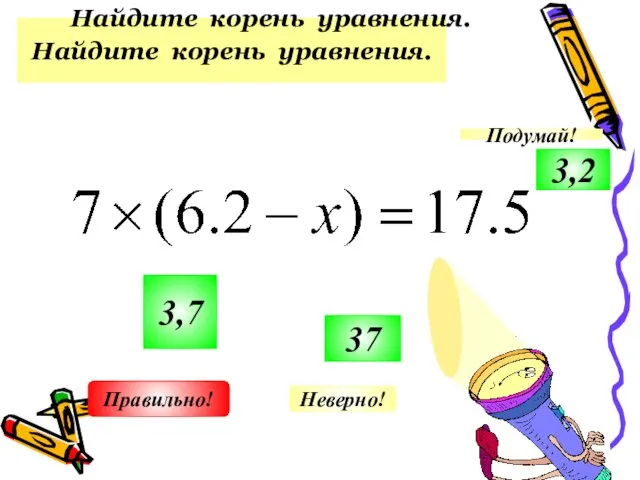 Найдите корень уравнения. 3,7 37 3,2 Неверно! Подумай! Правильно! Найдите корень уравнения.