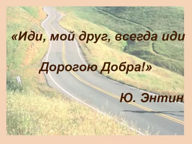 «Иди, мой друг, всегда иди Дорогою Добра!» Ю. Энтин