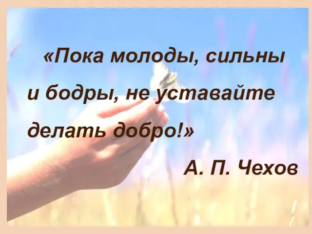 «Пока молоды, сильны и бодры, не уставайте делать добро!» А. П. Чехов