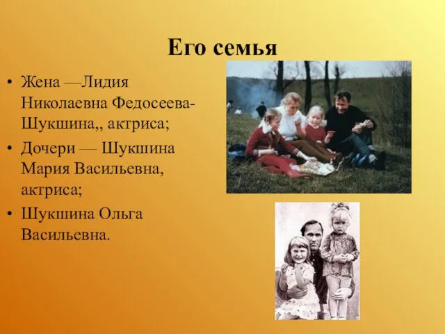 Его семья Жена —Лидия Николаевна Федосеева-Шукшина,, актриса; Дочери — Шукшина Мария Васильевна, актриса; Шукшина Ольга Васильевна.