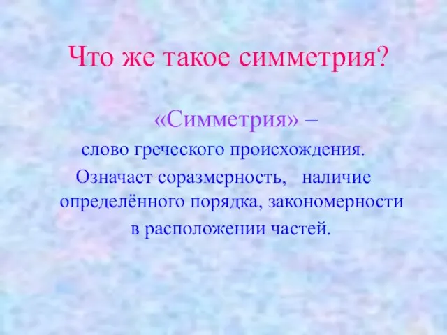 Что же такое симметрия? «Симметрия» – слово греческого происхождения. Означает соразмерность, наличие