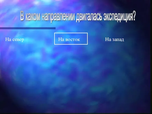 В каком направлении двигалась экспедиция? На север На восток На запад