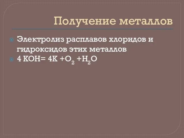 Получение металлов Электролиз расплавов хлоридов и гидроксидов этих металлов 4 KOH= 4K +O2 +H2O