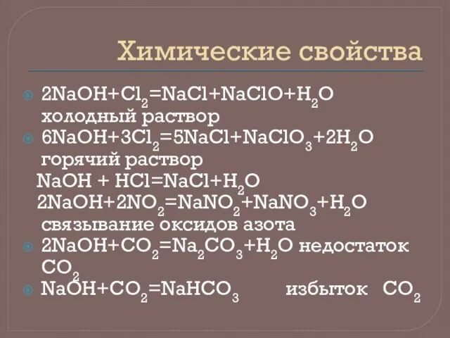 Химические свойства 2NaOH+Cl2=NaCl+NaClO+H2O холодный раствор 6NaOH+3Cl2=5NaCl+NaClO3+2H2O горячий раствор NaOH + HCl=NaCl+H2O 2NaOH+2NO2=NaNO2+NaNO3+H2O