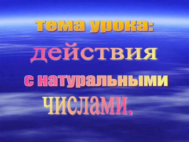 тема урока: действия с натуральными числами.