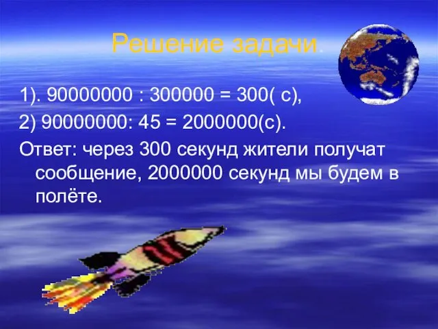 Решение задачи. 1). 90000000 : 300000 = 300( с), 2) 90000000: 45