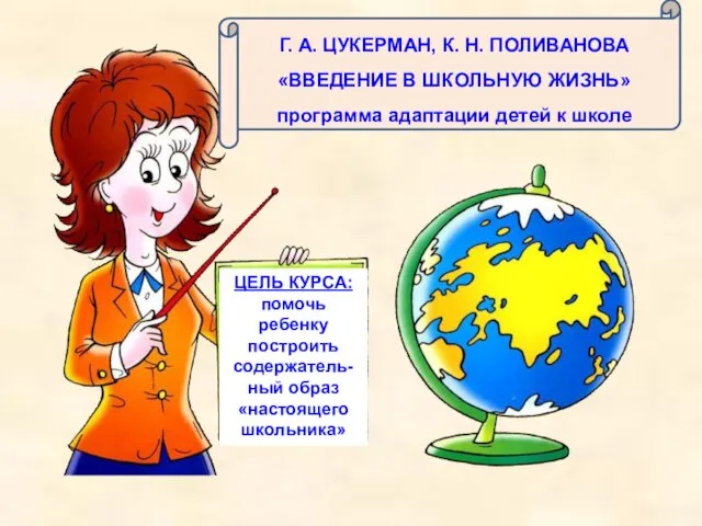 ЦЕЛЬ КУРСА: помочь ребенку построить содержатель-ный образ «настоящего школьника» Г. А. ЦУКЕРМАН,