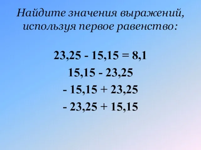 Найдите значения выражений, используя первое равенство: 23,25 - 15,15 = 8,1 15,15