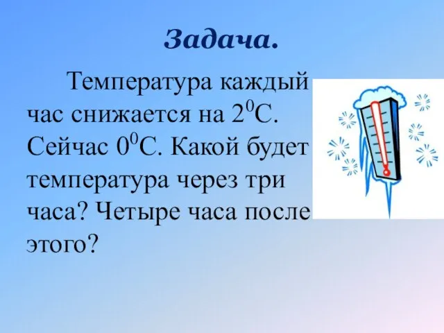 Задача. Температура каждый час снижается на 20С. Сейчас 00С. Какой будет температура