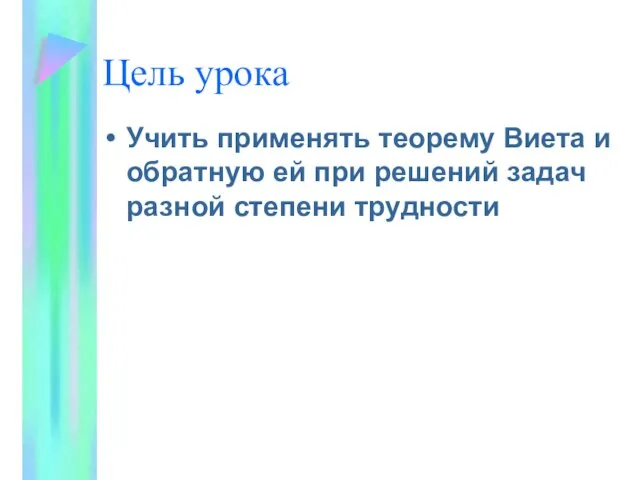 Цель урока Учить применять теорему Виета и обратную ей при решений задач разной степени трудности