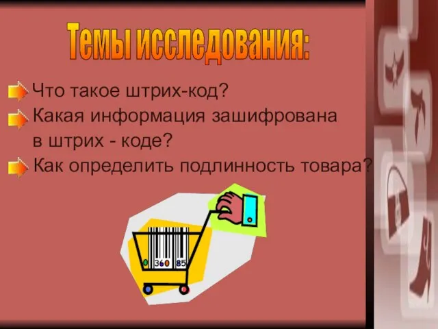 Что такое штрих-код? Какая информация зашифрована в штрих - коде? Как определить подлинность товара? Темы исследования: