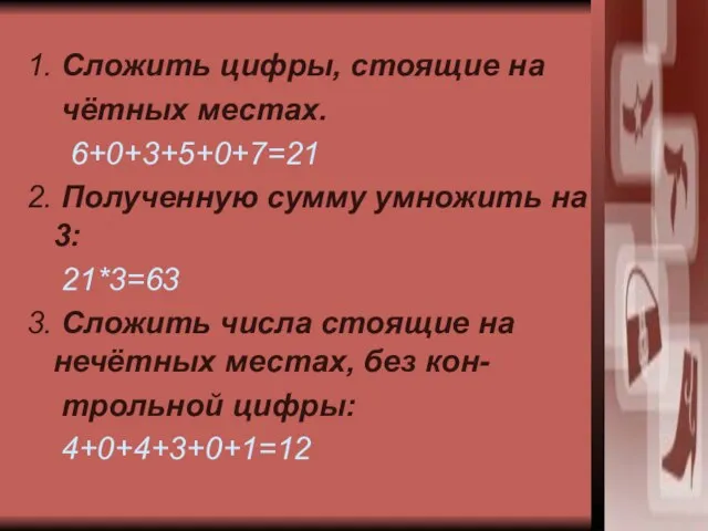 1. Сложить цифры, стоящие на чётных местах. 6+0+3+5+0+7=21 2. Полученную сумму умножить