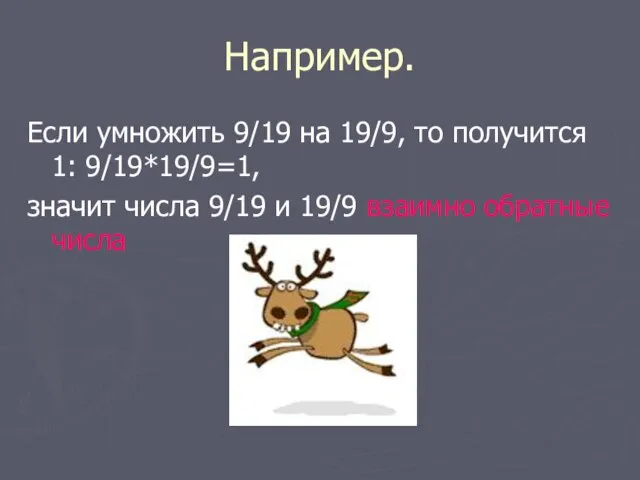 Например. Если умножить 9/19 на 19/9, то получится 1: 9/19*19/9=1, значит числа