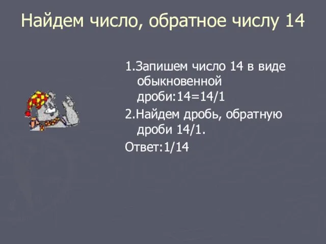 Найдем число, обратное числу 14 1.Запишем число 14 в виде обыкновенной дроби:14=14/1