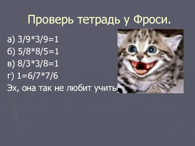 Проверь тетрадь у Фроси. а) 3/9*3/9=1 б) 5/8*8/5=1 в) 8/3*3/8=1 г) 1=6/7*7/6