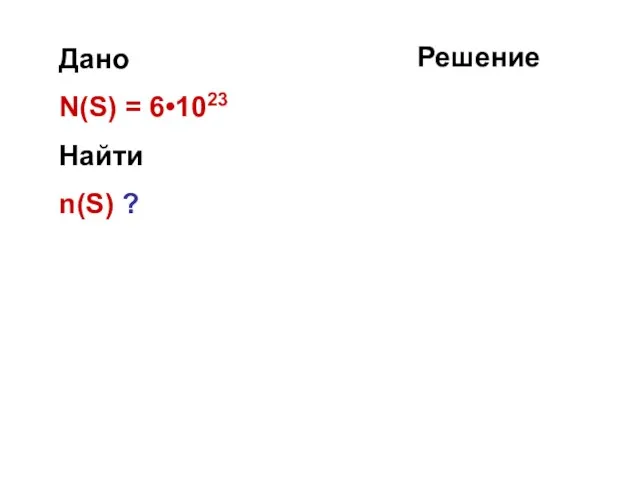 Дано N(S) = 6•1023 Найти n(S) ? Решение