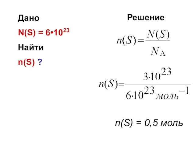 Дано N(S) = 6•1023 Найти n(S) ? Решение n(S) = 0,5 моль