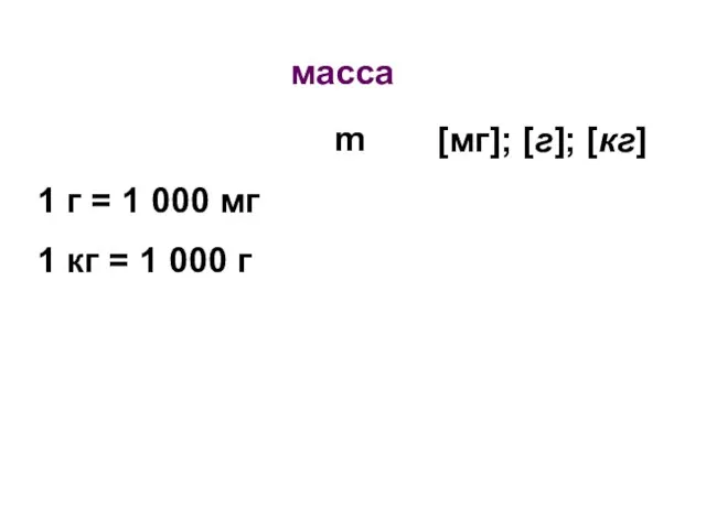 масса m [мг]; [г]; [кг] 1 г = 1 000 мг 1