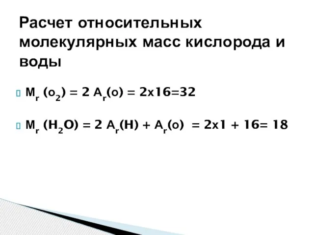 Мr (о2) = 2 Аr(о) = 2х16=32 Мr (H2O) = 2 Аr(H)