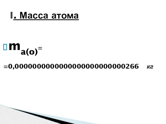 ma(o)= =0,0000000000000000000000000266 кг I. Масса атома