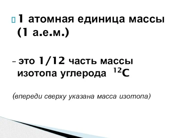 1 атомная единица массы (1 а.е.м.) – это 1/12 часть массы изотопа