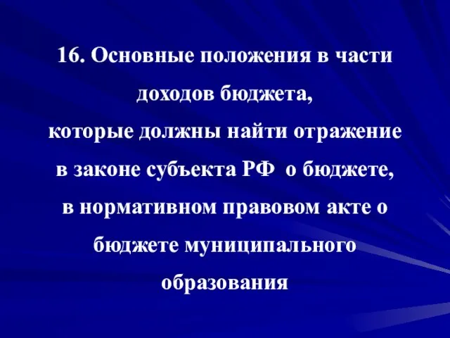 16. Основные положения в части доходов бюджета, которые должны найти отражение в