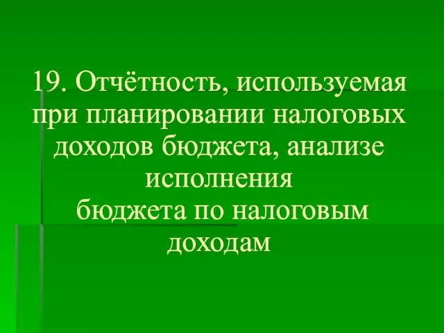 19. Отчётность, используемая при планировании налоговых доходов бюджета, анализе исполнения бюджета по налоговым доходам